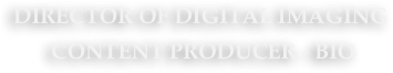 Director of Digital Imaging 
 content Producer - BIO